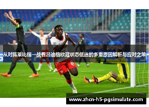 从对阵莱比锡一战看吕迪格欧冠状态低迷的多重原因解析与应对之策