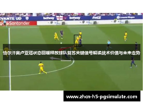 恰尔汗奥卢亚冠状态回暖释放球队复苏关键信号解读战术价值与未来走势