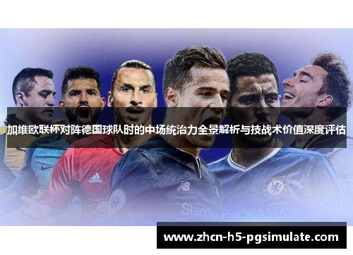 加维欧联杯对阵德国球队时的中场统治力全景解析与技战术价值深度评估 加维欧联杯对阵德国球队时的中场统治力全景解析与技战术价值深度评估
