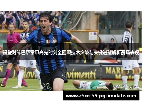 福登对阵巴萨意甲高光时刻全回顾技术突破与关键进球解析赛场表现