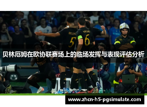 贝林厄姆在欧协联赛场上的临场发挥与表现评估分析