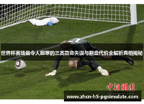 世界杯赛场最令人胆寒的三类致命失误与翻盘代价全解析真相揭秘