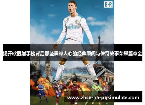 揭开欧冠射手榜背后那些震撼人心的经典瞬间与传奇故事荣耀篇章全 揭开欧冠射手榜背后那些震撼人心的经典瞬间与传奇故事荣耀篇章全