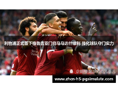 利物浦正式签下格鲁吉亚门将马马达什维利 强化球队守门实力