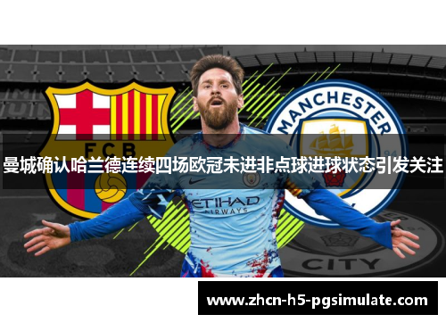 曼城确认哈兰德连续四场欧冠未进非点球进球状态引发关注 曼城确认哈兰德连续四场欧冠未进非点球进球状态引发关注