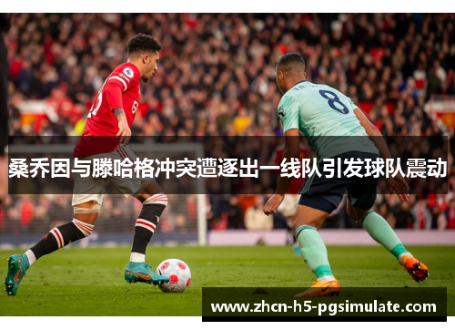 桑乔因与滕哈格冲突遭逐出一线队引发球队震动