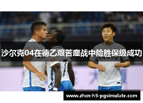 沙尔克04在德乙艰苦鏖战中险胜保级成功 沙尔克04在德乙艰苦鏖战中险胜保级成功
