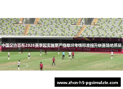 中国足协宣布2026赛季起实施更严格草坪考核标准提升联赛场地质量 中国足协宣布2026赛季起实施更严格草坪考核标准提升联赛场地质量