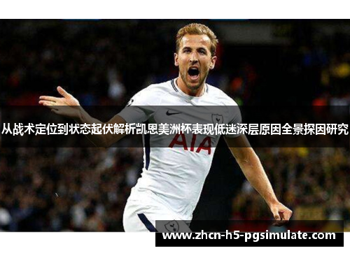 从战术定位到状态起伏解析凯恩美洲杯表现低迷深层原因全景探因研究 从战术定位到状态起伏解析凯恩美洲杯表现低迷深层原因全景探因研究