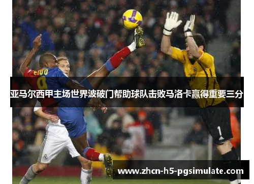 亚马尔西甲主场世界波破门帮助球队击败马洛卡赢得重要三分