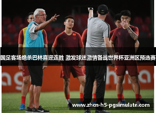 国足客场绝杀巴林喜迎连胜 激发球迷激情备战世界杯亚洲区预选赛