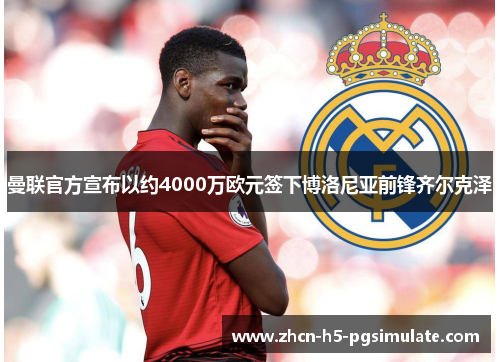 曼联官方宣布以约4000万欧元签下博洛尼亚前锋齐尔克泽