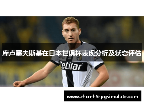 库卢塞夫斯基在日本世俱杯表现分析及状态评估