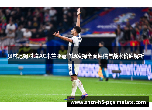 贝林厄姆对阵AC米兰亚冠临场发挥全面评估与战术价值解析