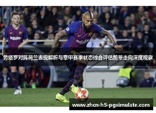 劳塔罗对阵荷兰表现解析与意甲赛季状态综合评估前景走向深度观察