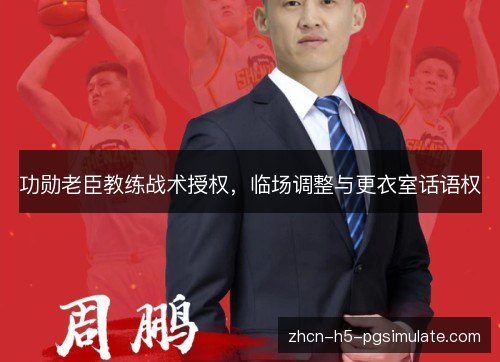 功勋老臣教练战术授权，临场调整与更衣室话语权