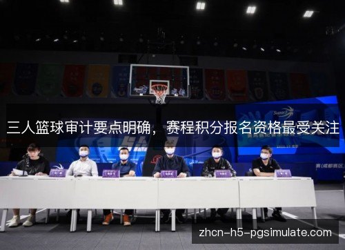 三人篮球审计要点明确,赛程积分报名资格最受关注 三人篮球审计要点明确,赛程积分报名资格最受关注